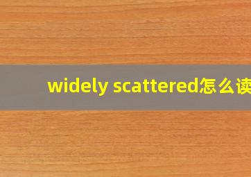 widely scattered怎么读